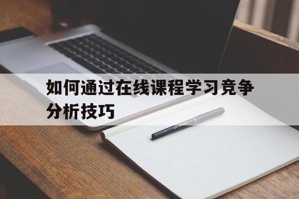 如何通过在线课程学习竞争分析技巧